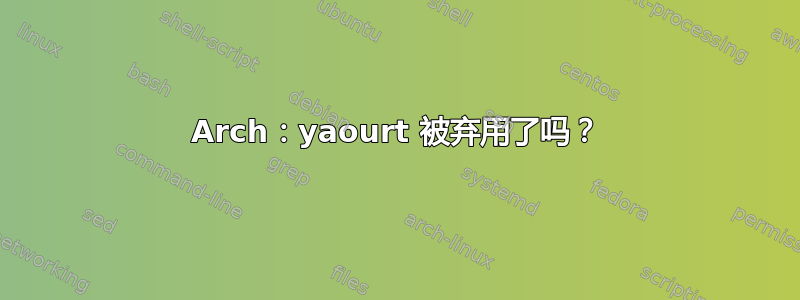 Arch：yaourt 被弃用了吗？