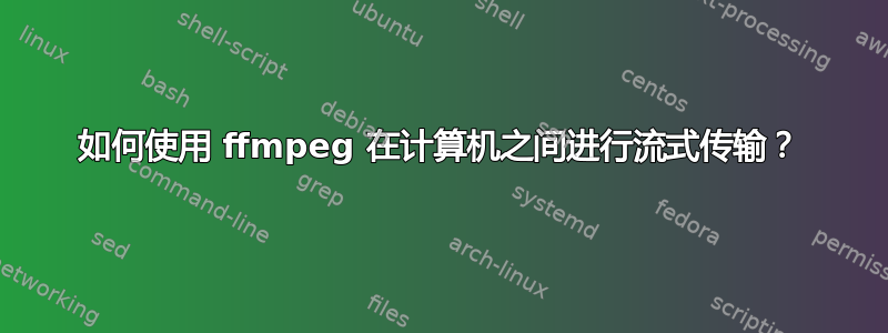 如何使用 ffmpeg 在计算机之间进行流式传输？