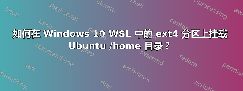 如何在 Windows 10 WSL 中的 ext4 分区上挂载 Ubuntu /home 目录？