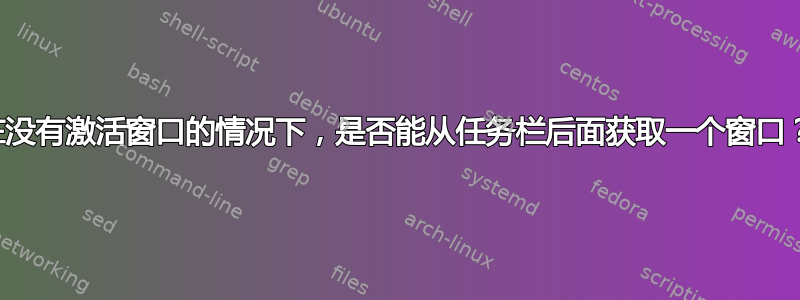 在没有激活窗口的情况下，是否能从任务栏后面获取一个窗口？