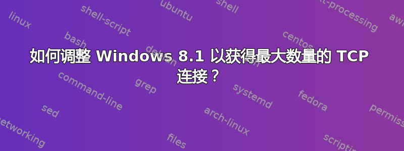 如何调整 Windows 8.1 以获得最大数量的 TCP 连接？