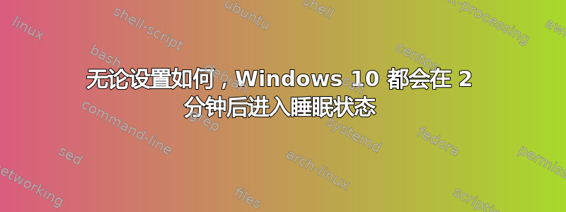 无论设置如何，Windows 10 都会在 2 分钟后进入睡眠状态