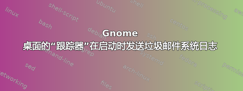 Gnome 桌面的“跟踪器”在启动时发送垃圾邮件系统日志