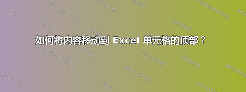 如何将内容移动到 Excel 单元格的顶部？