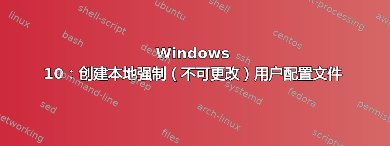 Windows 10：创建本地强制（不可更改）用户配置文件