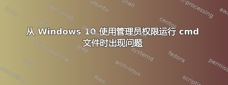 从 Windows 10 使用管理员权限运行 cmd 文件时出现问题