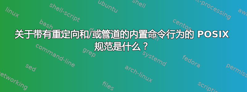 关于带有重定向和/或管道的内置命令行为的 POSIX 规范是什么？