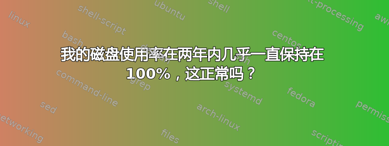 我的磁盘使用率在两年内几乎一直保持在 100%，这正常吗？