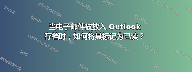 当电子邮件被放入 Outlook 存档时，如何将其标记为已读？