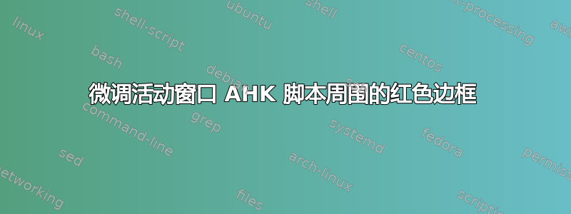 微调活动窗口 AHK 脚本周围的红色边框