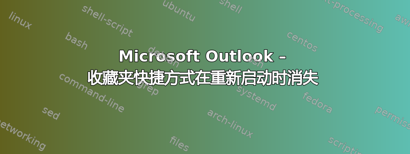 Microsoft Outlook – 收藏夹快捷方式在重新启动时消失