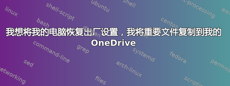 我想将我的电脑恢复出厂设置，我将重要文件复制到我的 OneDrive