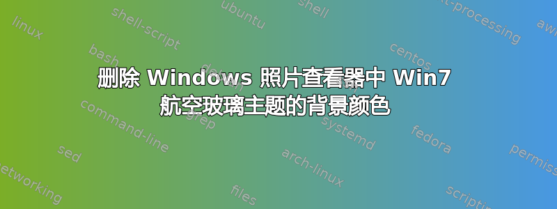删除 Windows 照片查看器中 Win7 航空玻璃主题的背景颜色