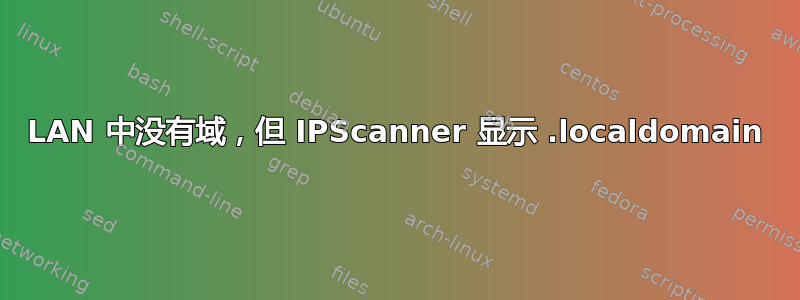 LAN 中没有域，但 IPScanner 显示 .localdomain