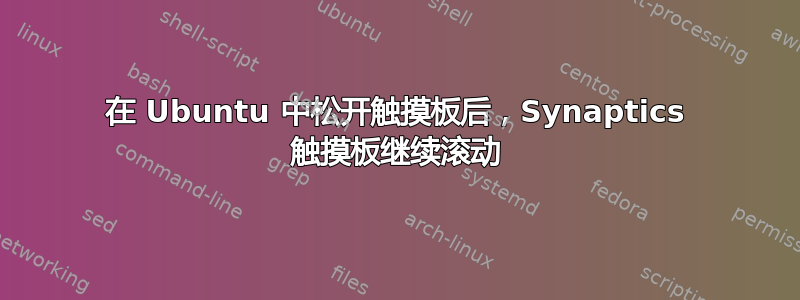 在 Ubuntu 中松开触摸板后，Synaptics 触摸板继续滚动