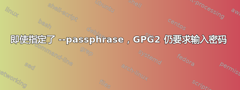 即使指定了 --passphrase，GPG2 仍要求输入密码