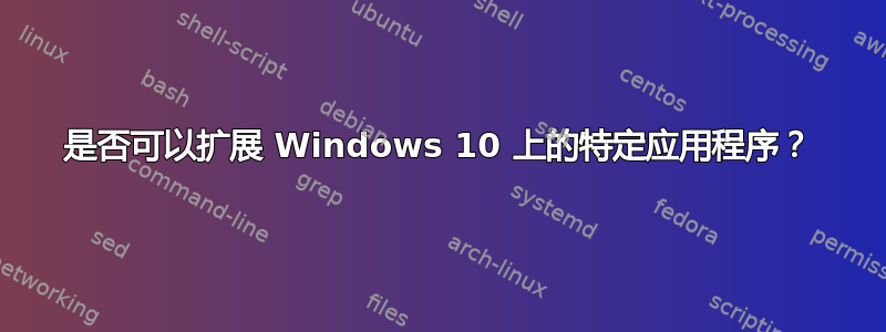 是否可以扩展 Windows 10 上的特定应用程序？