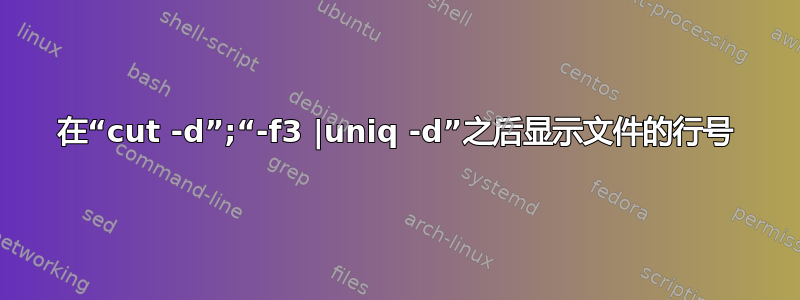 在“cut -d”;“-f3 |uniq -d”之后显示文件的行号