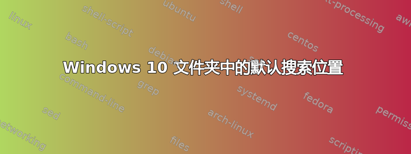 Windows 10 文件夹中的默认搜索位置