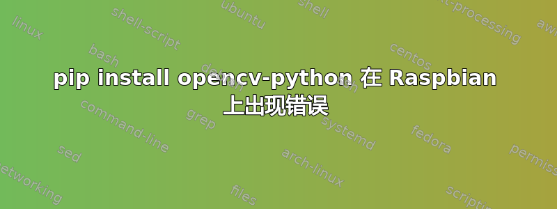 pip install opencv-python 在 Raspbian 上出现错误