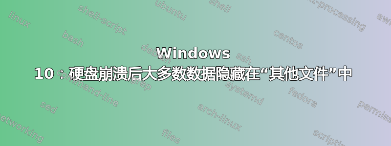 Windows 10：硬盘崩溃后大多数数据隐藏在“其他文件”中