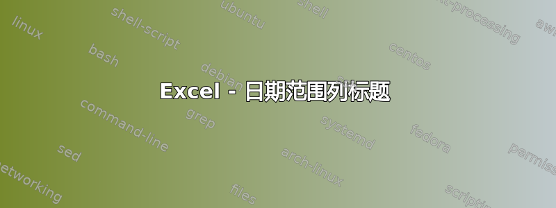 Excel - 日期范围列标题