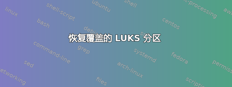 恢复覆盖的 LUKS 分区