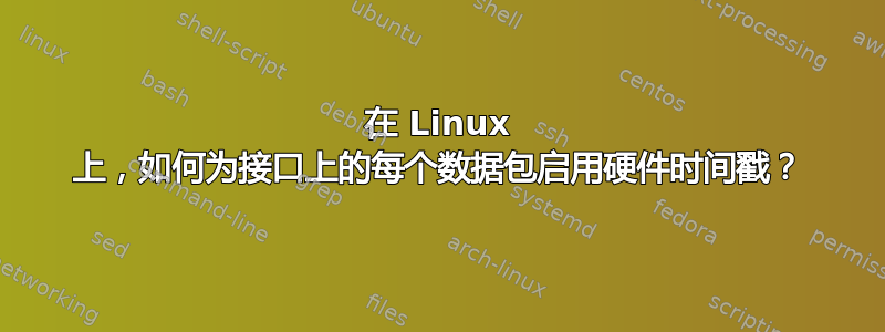 在 Linux 上，如何为接口上的每个数据包启用硬件时间戳？