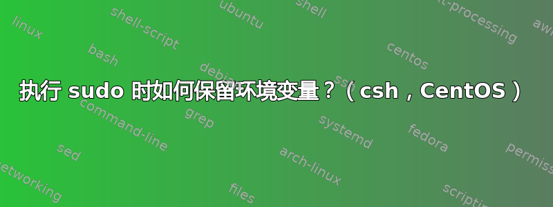 执行 sudo 时如何保留环境变量？（csh，CentOS）