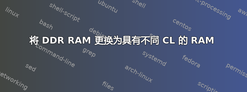 将 DDR RAM 更换为具有不同 CL 的 RAM