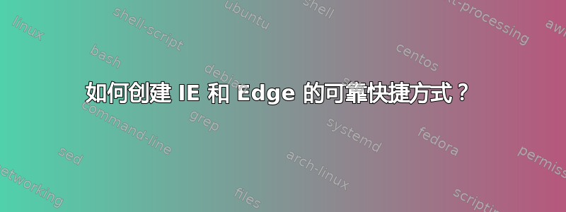 如何创建 IE 和 Edge 的可靠快捷方式？