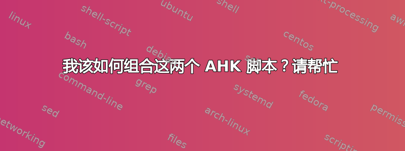 我该如何组合这两个 AHK 脚本？请帮忙