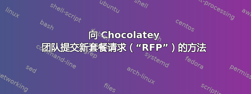 向 Chocolatey 团队提交新套餐请求（“RFP”）的方法