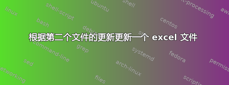 根据第二个文件的更新更新一个 excel 文件