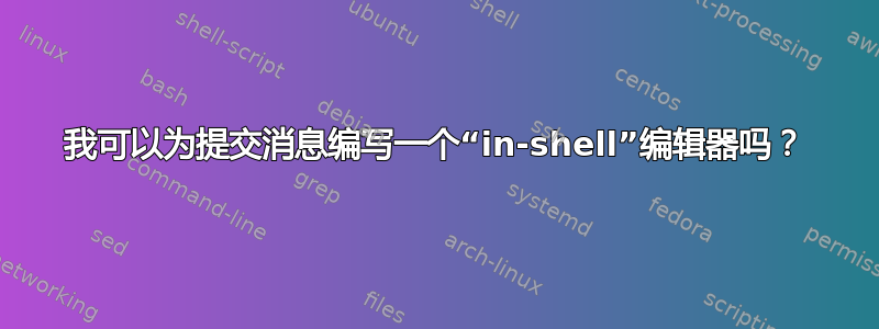 我可以为提交消息编写一个“in-shell”编辑器吗？