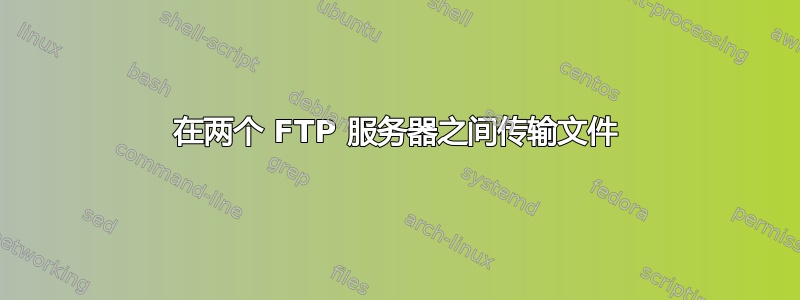 在两个 FTP 服务器之间传输文件