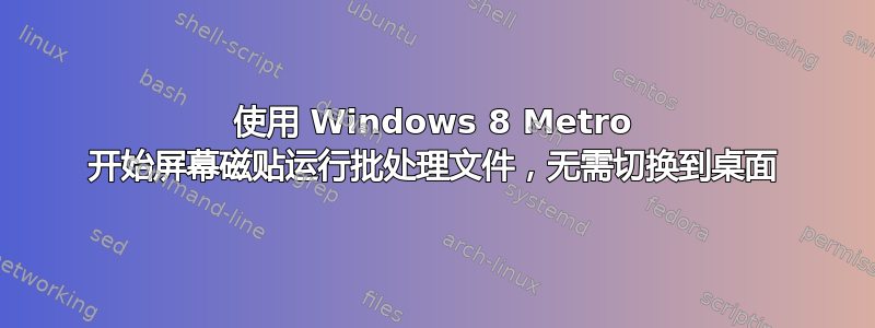 使用 Windows 8 Metro 开始屏幕磁贴运行批处理文件，无需切换到桌面