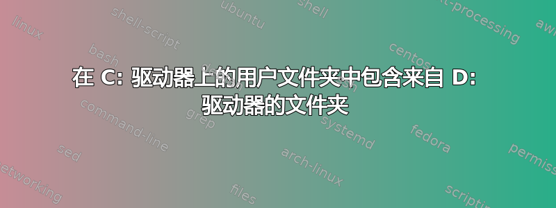 在 C: 驱动器上的用户文件夹中包含来自 D: 驱动器的文件夹