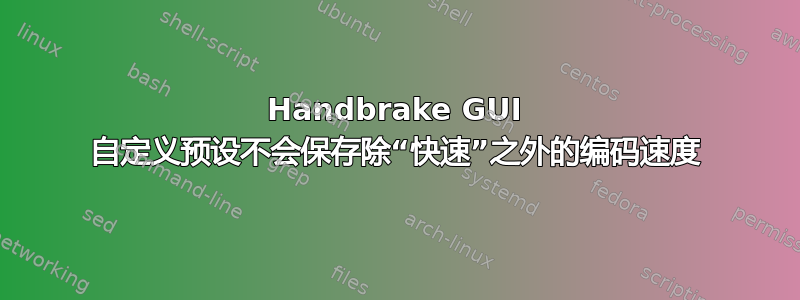 Handbrake GUI 自定义预设不会保存除“快速”之外的编码速度