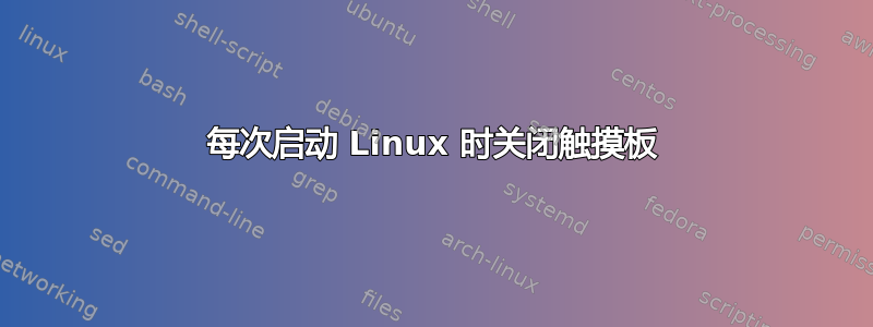 每次启动 Linux 时关闭触摸板