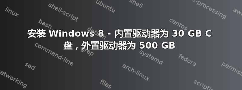 安装 Windows 8 - 内置驱动器为 30 GB C 盘，外置驱动器为 500 GB