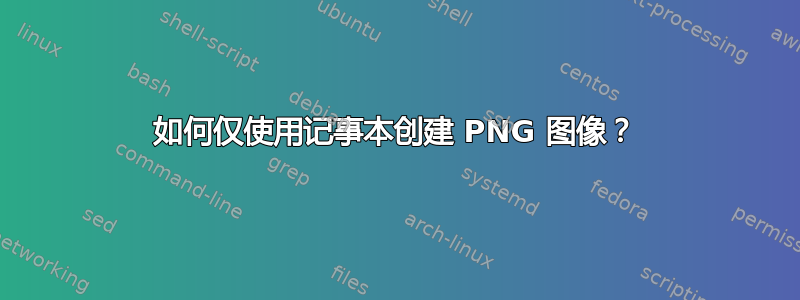 如何仅使用记事本创建 PNG 图像？