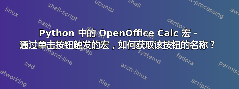 Python 中的 OpenOffice Calc 宏 - 通过单击按钮触发的宏，如何获取该按钮的名称？