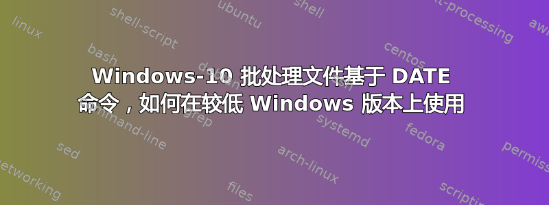 Windows-10 批处理文件基于 DATE 命令，如何在较低 Windows 版本上使用