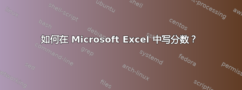 如何在 Microsoft Excel 中写分数？