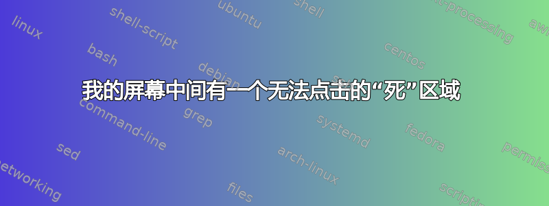 我的屏幕中间有一个无法点击的“死”区域