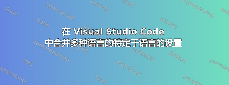 在 Visual Studio Code 中合并多种语言的特定于语言的设置