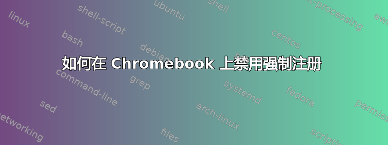 如何在 Chromebook 上禁用强制注册