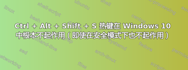 Ctrl + Alt + Shift + S 热键在 Windows 10 中根本不起作用（即使在安全模式下也不起作用）