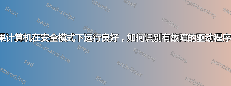 如果计算机在安全模式下运行良好，如何识别有故障的驱动程序？